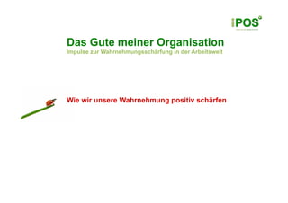 Das Gute meiner Organisation
Impulse zur Wahrnehmungsschärfung in der Arbeitswelt




Wie wir unsere Wahrnehmung positiv schärfen
 