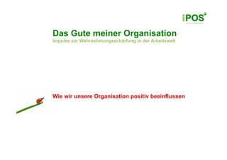 Das Gute meiner Organisation
Impulse zur Wahrnehmungsschärfung in der Arbeitswelt




Wie wir unsere Organisation positiv beeinflussen
 