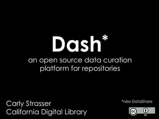 Dash*
*née DataShare
an open source data curation
platform for repositories
Carly Strasser
California Digital Library
 