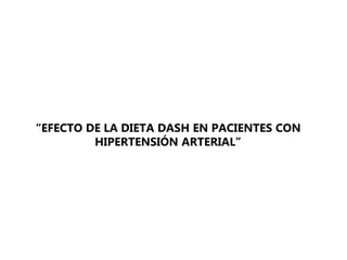 “EFECTO DE LA DIETA DASH EN PACIENTES CON 
HIPERTENSIÓN ARTERIAL” 
 