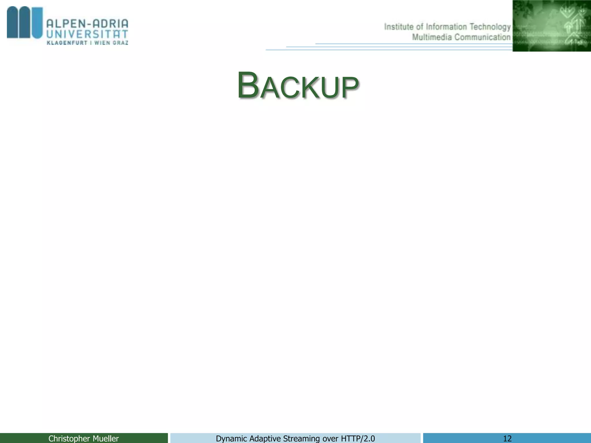 BACKUP
Christopher Mueller Dynamic Adaptive Streaming over HTTP/2.0 12
 