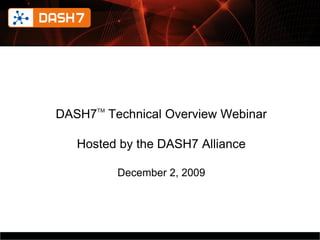 DASH7TM Technical Overview Webinar

   Hosted by the DASH7 Alliance

         December 2, 2009




          DASH7 Alliance Confidential   1
 