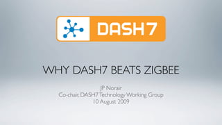 WHY DASH7 BEATS ZIGBEE
                  JP Norair
  Co-chair, DASH7 Technology Working Group
               10 August 2009
 