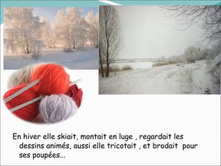 En hiver elle skiait, montait en luge , regardait les dessins animés, aussi elle tricotait , et brodait  pour ses poupées... 