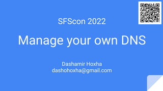 SFScon 2022
Manage your own DNS
Dashamir Hoxha
dashohoxha@gmail.com
 