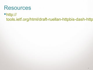 6
Resources
http://
tools.ietf.org/html/draft-ruellan-httpbis-dash-http
 