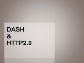 1
DASH
&
HTTP2.0
 