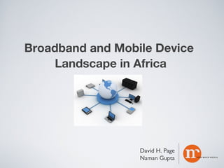 Broadband and Mobile Device
Landscape in Africa

David H. Page
Naman Gupta

 