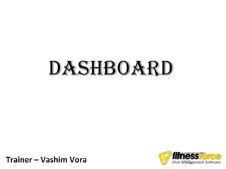 DashboarD


                            Click to edit Master text styles


Trainer – Vashim Vora
                                Second level
                        •
                                     Third level
                            –
                                          Fourth level
                                 •
                                      –       Fifth level
                                            »
 