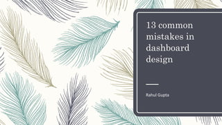 13 common
mistakes in
dashboard
design
Rahul Gupta
 