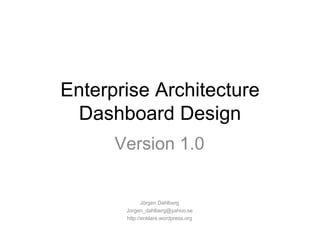 Enterprise Architecture Dashboard Design Version 1.0 Jörgen Dahlberg [email_address] http://enklare.wordpress.org 