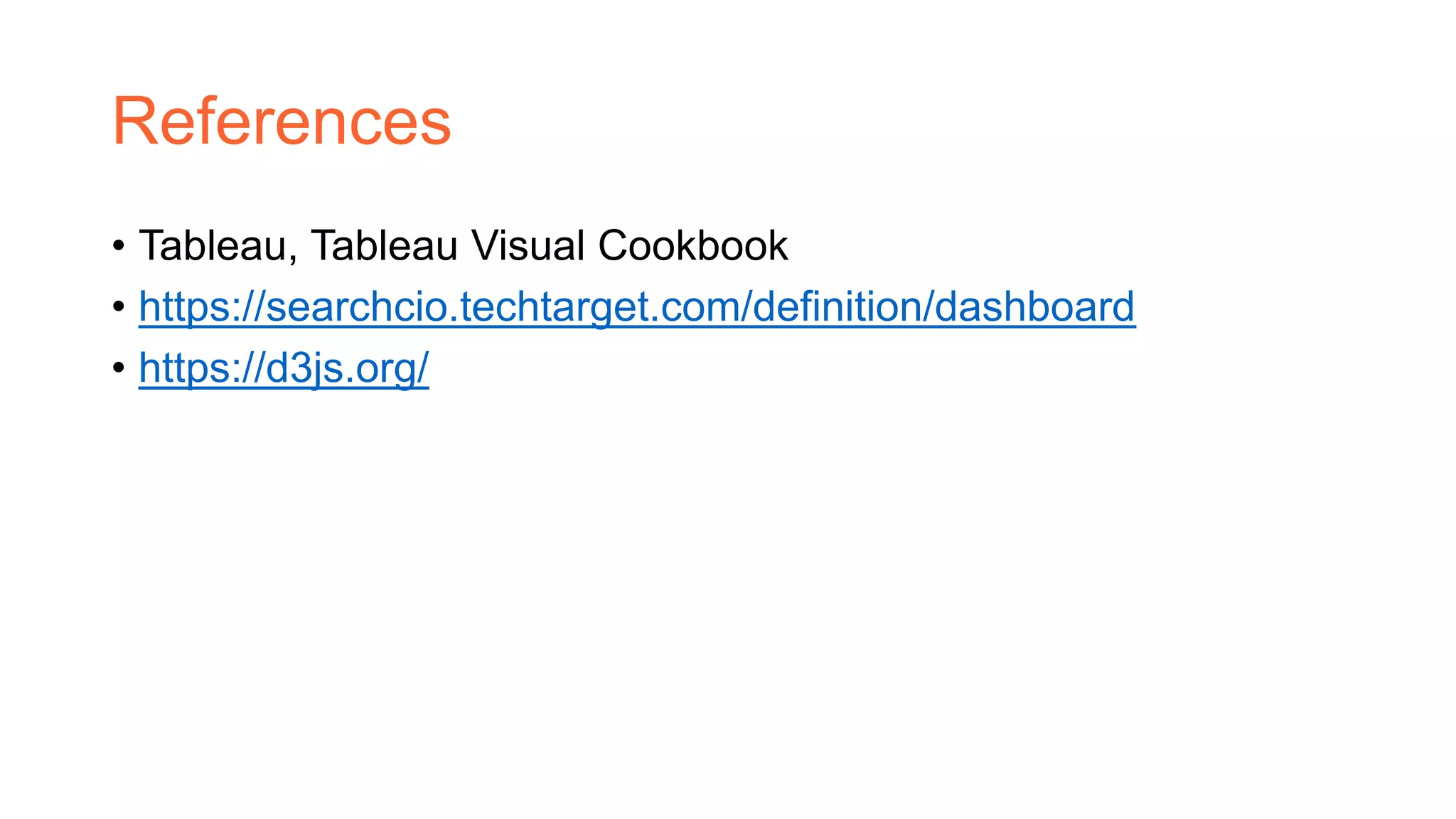 References
• Tableau, Tableau Visual Cookbook
• https://searchcio.techtarget.com/definition/dashboard
• https://d3js.org/
 