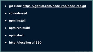 ● git clone https://github.com/node-red/node-red.git
● cd node-red
● npm install
● npm run build
● npm start
● http://localhost:1880
 
