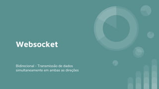 Websocket
Bidirecional - Transmissão de dados
simultaneamente em ambas as direções
 