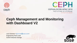 Ceph Management and Monitoring
with Dashboard V2
Lenz Grimmer <lgrimmer@suse.com>
Engineering Team Lead
SUSE Enterprise Storage
 