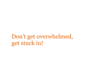 Don't get overwhelmed,
get stuck in!
 