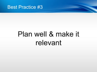 Best Practice #3




    Plan well & make it
         relevant
 