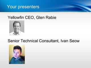 Your presenters Year
          | Last

Yellowfin CEO, Glen Rabie




Senior Technical Consultant, Ivan Seow
 