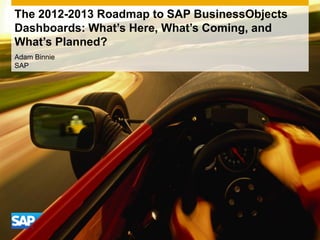 The 2012-2013 Roadmap to SAP BusinessObjects
Dashboards: What’s Here, What’s Coming, and
What’s Planned?
Adam Binnie
SAP
 