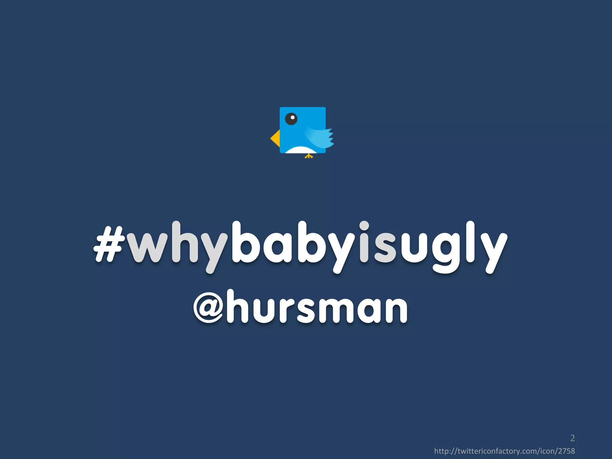 #whybabyisugly
   @hursman

                                                   2
              http://twittericonfactory.com/icon/2758
 