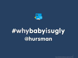 #whybabyisugly
   @hursman

                                                   2
              http://twittericonfactory.c...