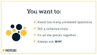 Avoid too many unrelated questions
Tell a cohesive story
Fit all the pieces together
Always ask WHY
 