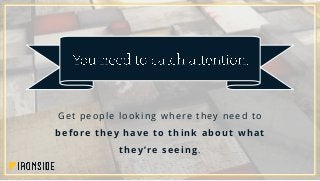 Get people looking where they need to
before they have to think about what
they’re seeing.
 
