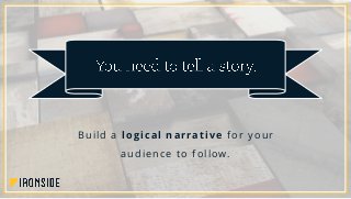 Build a logical narrative for your
audience to follow.
 