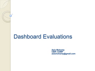 Dashboard Evaluations

             Asis Mohanty
             CBIP, CDMP
             asismohanty@gmail.com
 