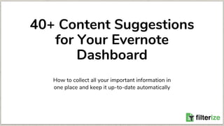 40+ Content Suggestions
for Your Evernote
Dashboard
How to collect all your important information in
one place and keep it up-to-date automatically
 