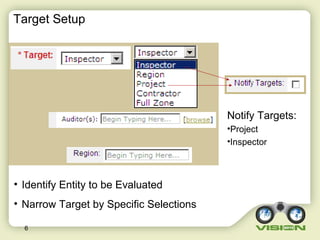 6
• Identify Entity to be Evaluated
• Narrow Target by Specific Selections
Notify Targets:
•Project
•Inspector
Target Setup
 