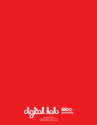 B:9”
         T:8.5”




                                 B:11.5”
                         T:11”




    WWW.BBDO.COM
WWW.PROXIMITYWORLD.COM
WWW.DIGITALLABBLOG.COM
 