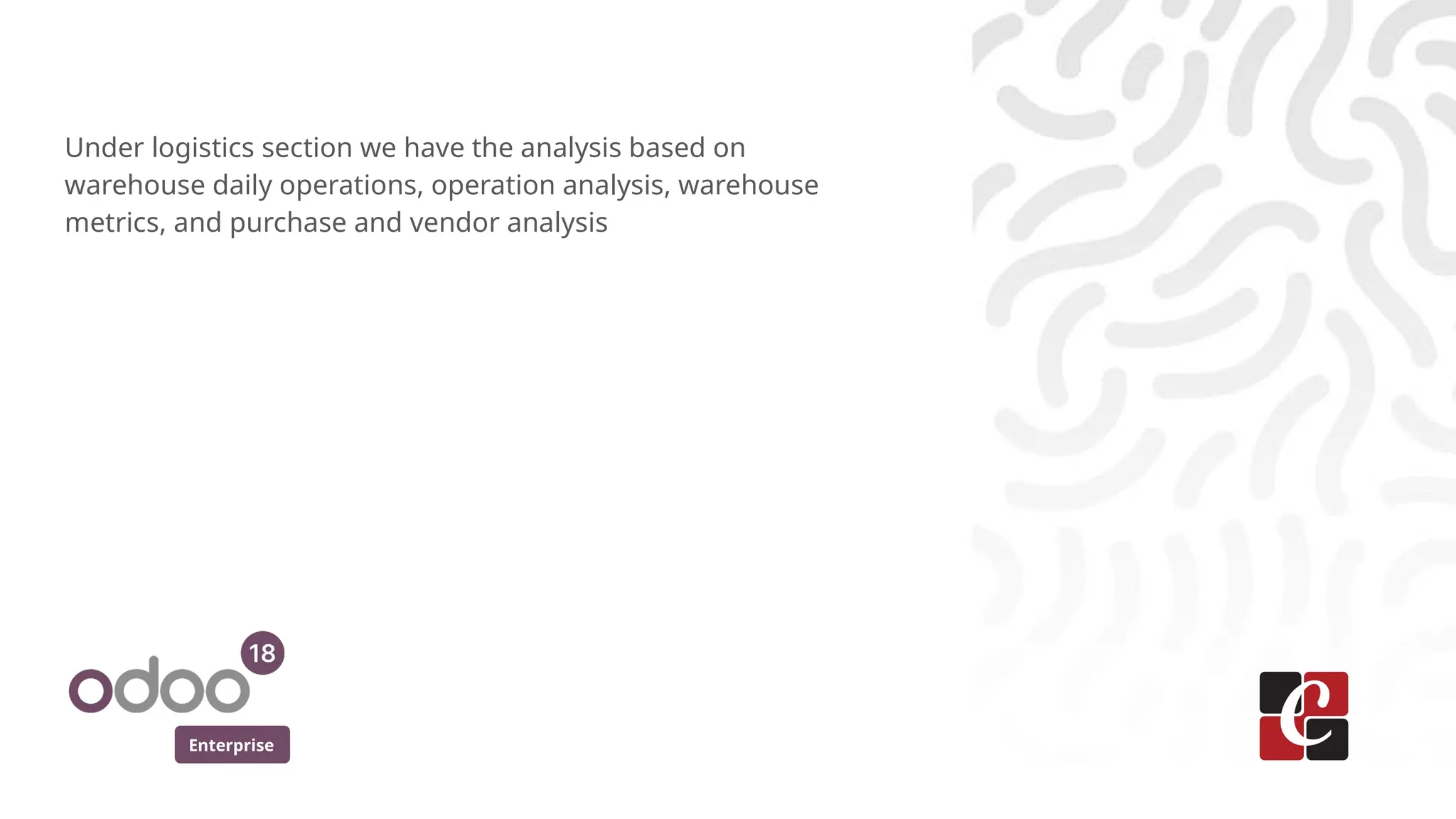 Enterprise
Under logistics section we have the analysis based on
warehouse daily operations, operation analysis, warehouse
metrics, and purchase and vendor analysis
 