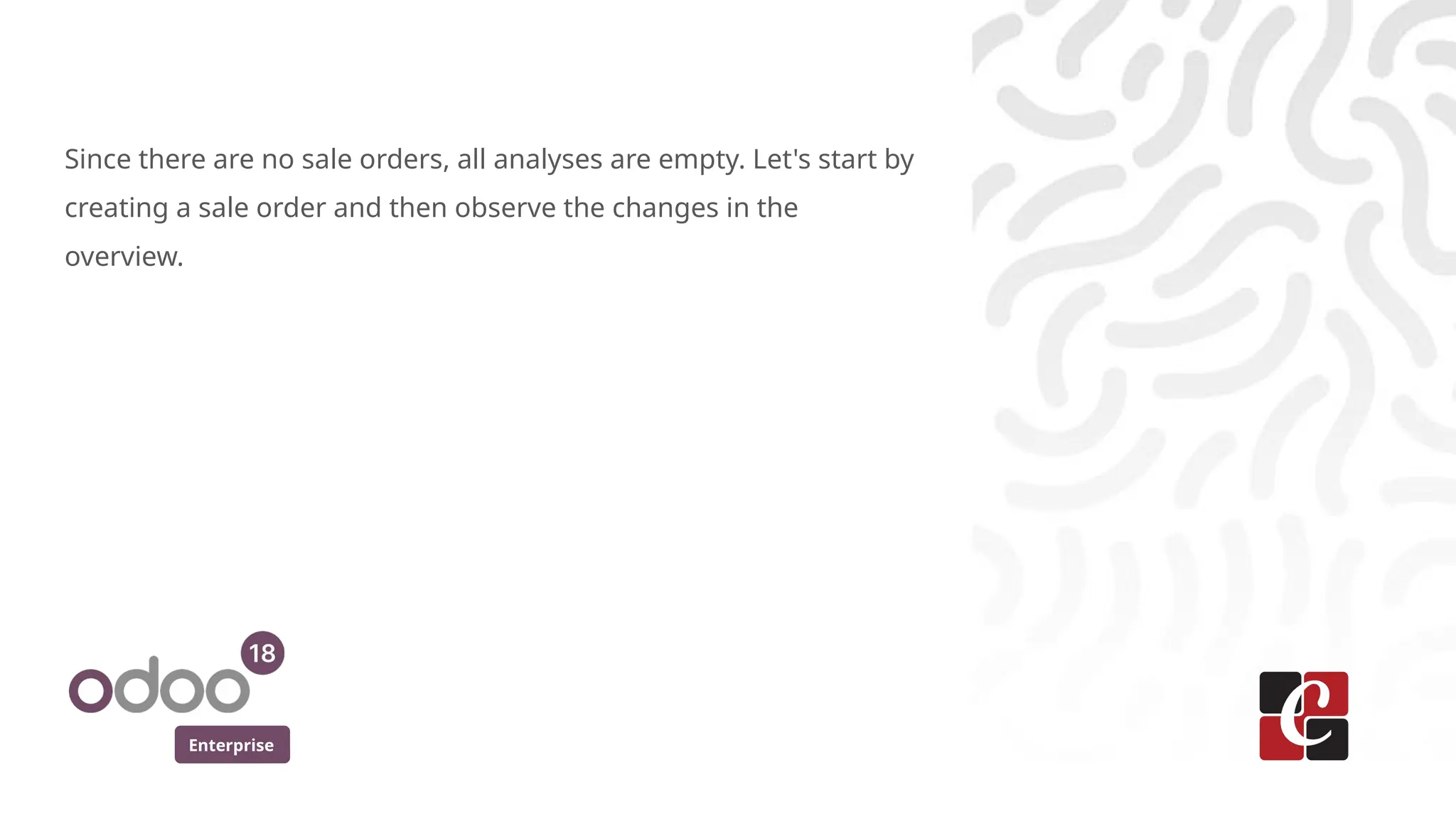 Enterprise
Since there are no sale orders, all analyses are empty. Let's start by
creating a sale order and then observe the changes in the
overview.
 