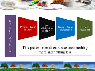 D
I
S
C
L
A
I
M
E
R
Personal Point
of View
No
Obligation
on DRAP
Knowledge &
Experience
Current
Judgment
This presentation discusses science, nothing
more and nothing less
 