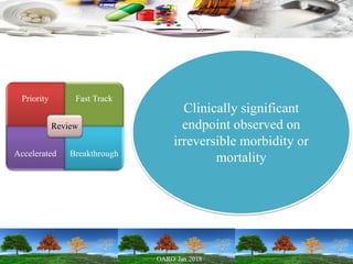 Priority Fast Track
Accelerated Breakthrough
Review
Clinically significant
endpoint observed on
irreversible morbidity or
mortality
 