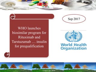 Sep 2017
WHO launches
biosimilar program for
Rituximab and
Tarstuzumab … insulin
for prequalification
 