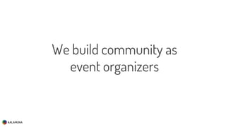 We build community as
event organizers
 