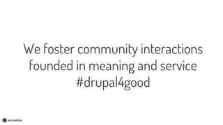 We foster community interactions
founded in meaning and service
#drupal4good
 