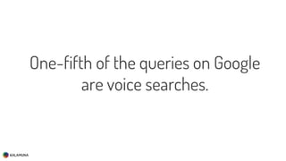 One-fifth of the queries on Google
are voice searches.
 