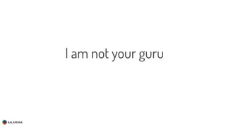 I am not your guru
 