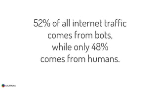 52% of all internet traffic
comes from bots,
while only 48%
comes from humans.
 
