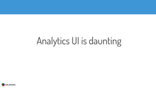 Analytics UI is daunting
 