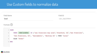 Use Custom fields to normalize data
 