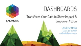Andrew Mallis
CEO & co-founder
mallis@kalamuna.com
DASHBOARDS
Transform Your Data to Show Impact &
Empower Action
 