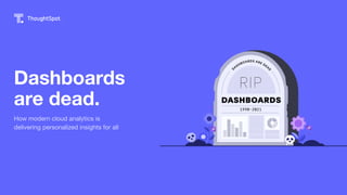 Dashboards
are dead.
How modern cloud analytics is
delivering personalized insights for all
 