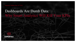 Dashboards Are Dumb Data:
Why Smart Analytics Will Kill Your KPIs
Emperitas Webinar May 19th
2016
www.emperitas.com / 801.810.5869 / 4609 South 2300 East Suite 204, Holladay, UT 84117
 