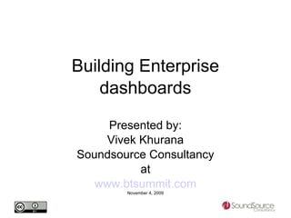 Building Enterprise dashboards Presented by: Vivek Khurana Soundsource Consultancy at www.btsummit.com November 4, 2009 