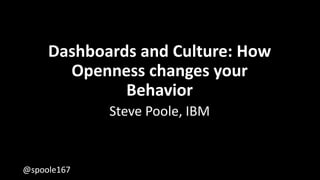 @spoole167@spoole167
Dashboards and Culture: How
Openness changes your
Behavior
Steve Poole, IBM
 