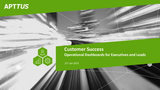 Confidential
Customer Success
Operational Dashboards for Executives and Leads
21st Jan 2015
 